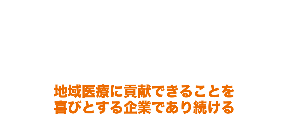 地域医療に貢献できることを喜びとする企業であり続けます。